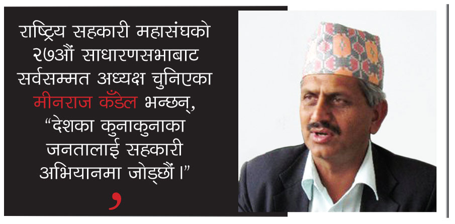 "सहकारीका कमजोरी सुधार्छौं", मीनराज कँडेल –अध्यक्ष, राष्ट्रिय सहकारी महासंघ