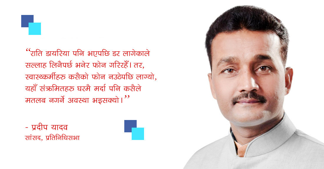 सांसद प्रदीप यादव भन्छन्- संक्रमितहरुले स्वास्थ्यकर्मीको सल्लाह पाउन छाडे